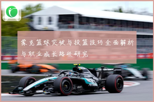 蒙克篮球突破与投篮技巧全面解析与职业成长路径研究