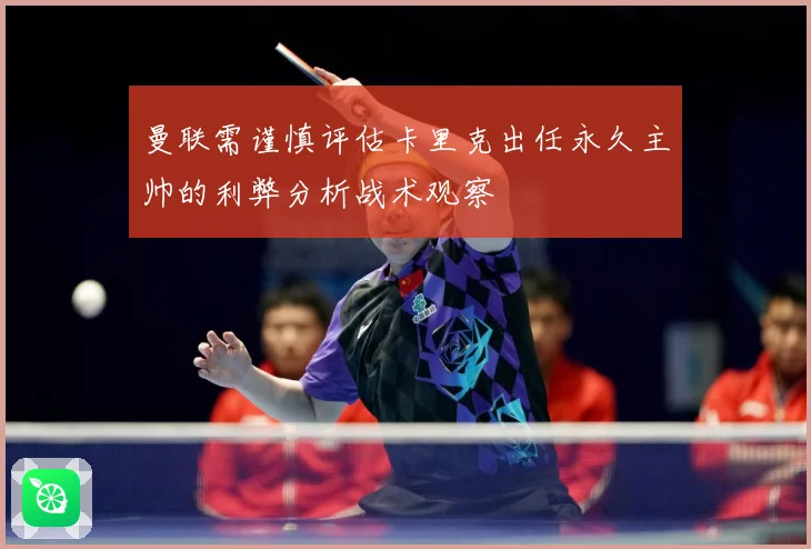 曼联需谨慎评估卡里克出任永久主帅的利弊分析战术观察
