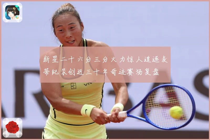 新星二十六分三分火力惊人追逐麦蒂纪录创近三十年奇迹赛场复盘