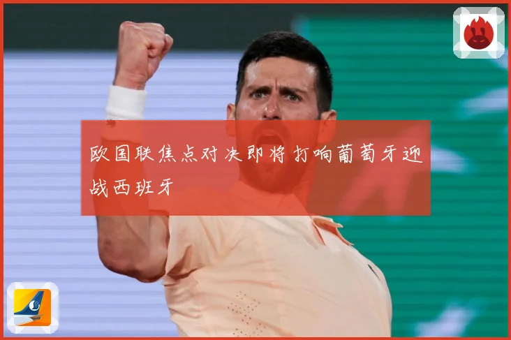 欧国联焦点对决即将打响葡萄牙迎战西班牙