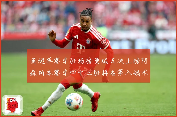 英超单赛季胜场榜曼城五次上榜阿森纳本赛季四十三胜排名第八战术观察