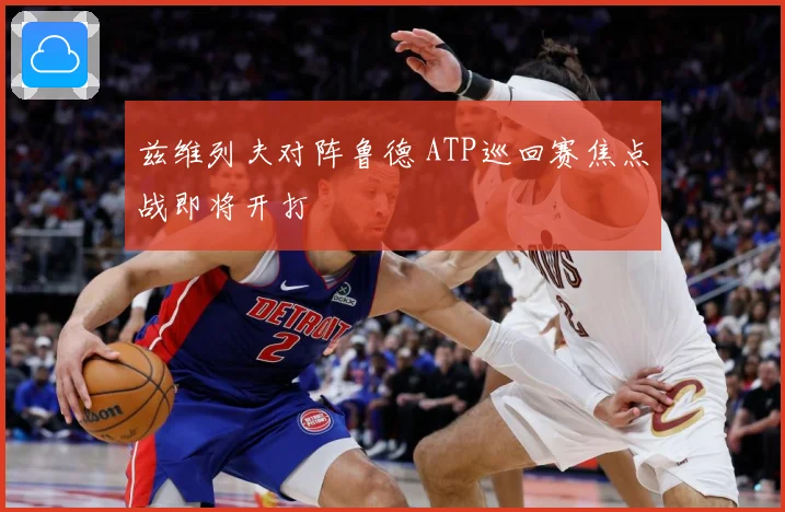 兹维列夫对阵鲁德 ATP巡回赛焦点战即将开打