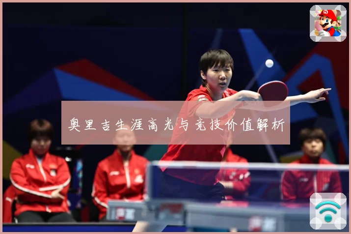 奥里吉生涯高光与竞技价值解析