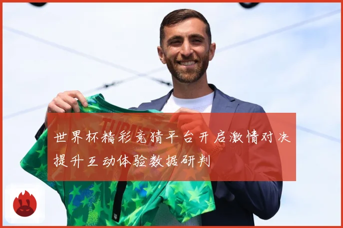 世界杯精彩竞猜平台开启激情对决提升互动体验数据研判
