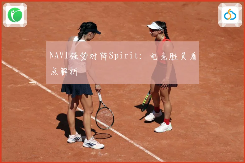 NAVI强势对阵Spirit：电竞胜负看点解析