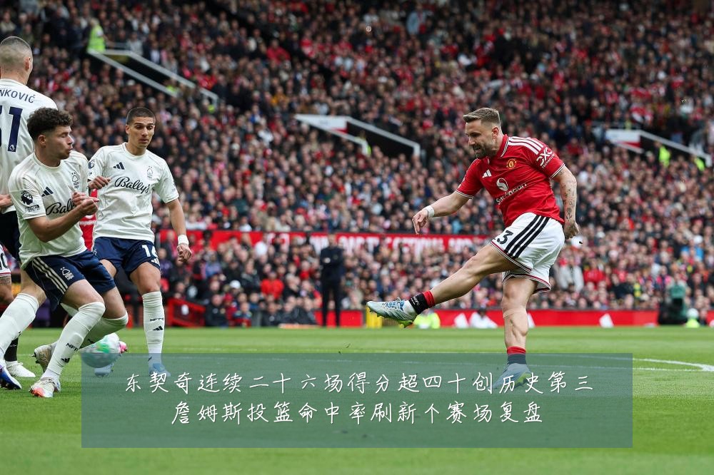 东契奇连续二十六场得分超四十创历史第三詹姆斯投篮命中率刷新个赛场复盘