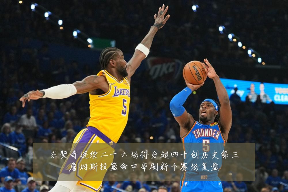 东契奇连续二十六场得分超四十创历史第三詹姆斯投篮命中率刷新个赛场复盘