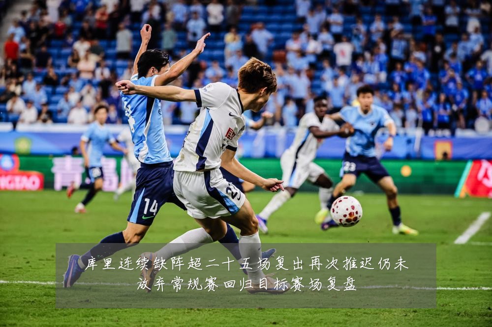 库里连续缺阵超二十五场复出再次推迟仍未放弃常规赛回归目标赛场复盘