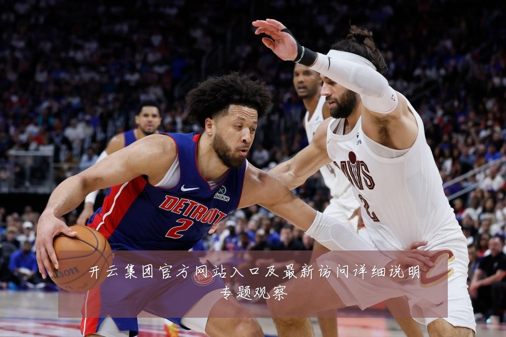 开云集团官方网站入口及最新访问详细说明专题观察