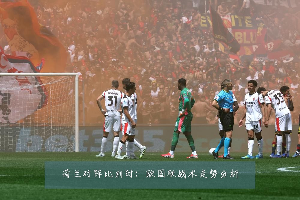 荷兰对阵比利时：欧国联战术走势分析