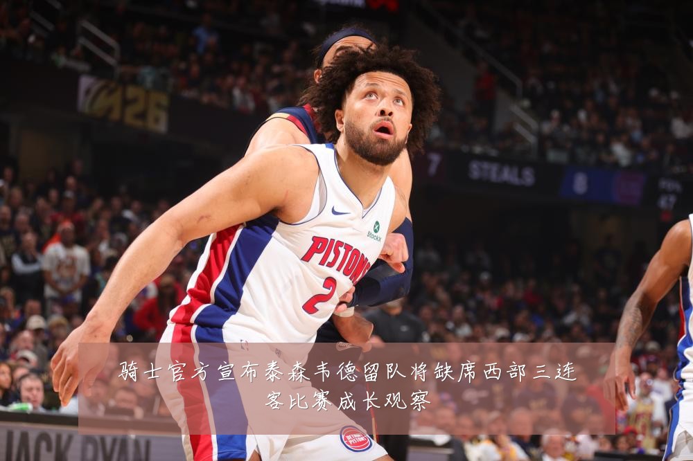 骑士官方宣布泰森韦德留队将缺席西部三连客比赛成长观察