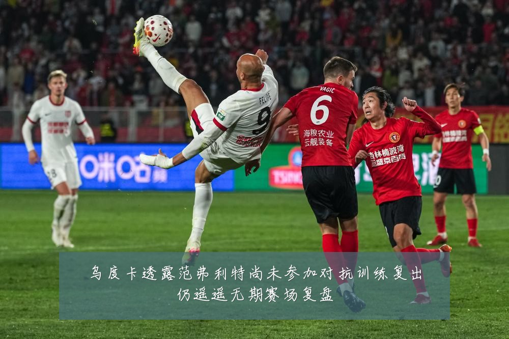 乌度卡透露范弗利特尚未参加对抗训练复出仍遥遥无期赛场复盘
