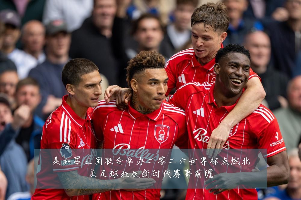 美加墨三国联合举办二零二六世界杯点燃北美足球狂欢新时代赛事前瞻