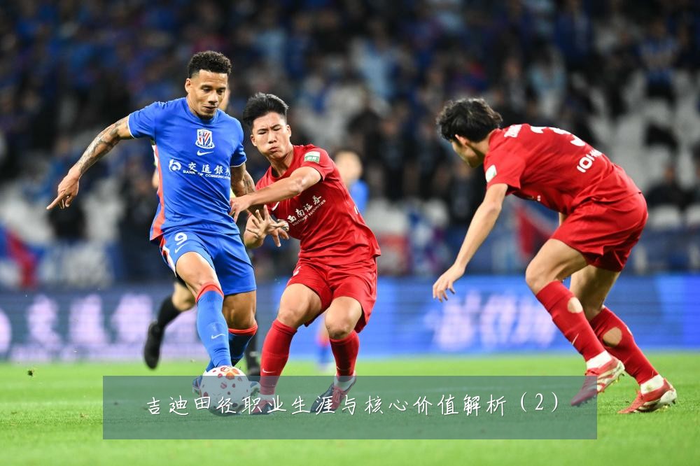 吉迪田径职业生涯与核心价值解析(2)